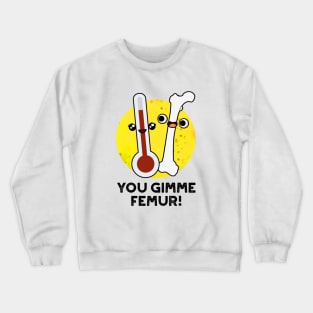 You Gimme Femur Cute Anatomy Bone Pun Crewneck Sweatshirt